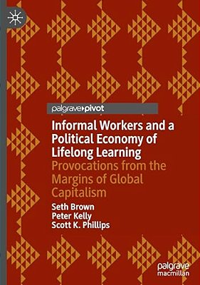 Informal Workers And A Political Economy Of Lifelong Learning: Provocations From The Margins Of Global Capitalism-..