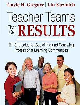 Teacher Teams That Get Results: 61 Strategies For Sustaining And Renewing Professional Learning Communities-..