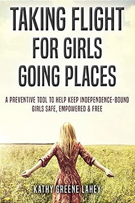 Taking Flight For Girls Going Places: A Preventive Tool To Help Keep Independence-Bound Girls Safe, Empowered, And Free-..