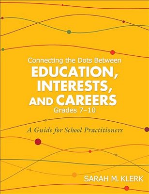 Connecting The Dots Between Education, Interests And Careers, Grades 7-10: A Guide For School Practitioners. Sarah Klerk-..
