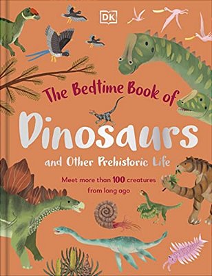 The Bedtime Book Of Dinosaurs And Other Prehistoric Life: Meet More Than 100 Creatures From Long Ago-..