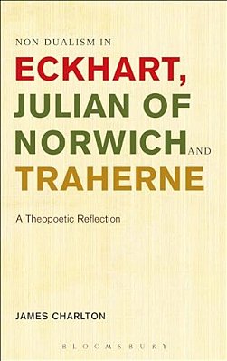 Non-Dualism In Eckhart, Julian Of Norwich And Traherne,: A Theopoetic Reflection-..