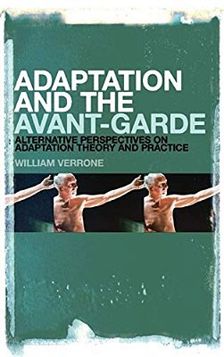 Adaptation And The Avant-Garde: Alternative Perspectives On Adaptation Theory And Practice-..