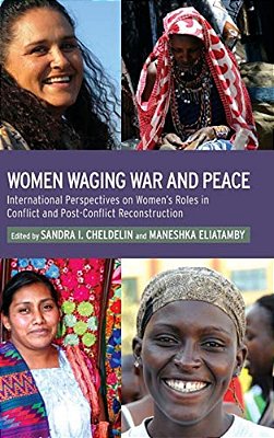 Women Waging War And Peace: International Perspectives Of Women's Roles In Conflict And Post-Conflict Reconstruction-..