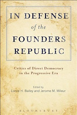 In Defense Of The Founders Republic: Critics Of Direct Democracy In The Progressive Era-..