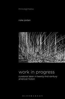 Work In Progress: Curatorial Labor In Twenty-First-century American Fiction-..
