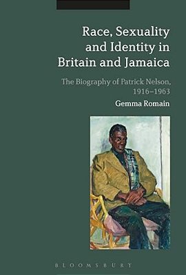 Race, Sexuality And Identity In Britain And Jamaica: The Biography Of Patrick Nelson, 1916-1963-..