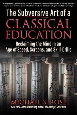 The Subversive Art Of A Classical Education: Reclaiming The Mind In An Age Of Speed, Screens, And Skill-Drills-..
