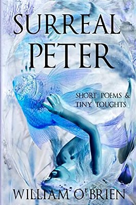 Surreal Peter (Peter: A Darkened Fairytale, Vol 4): Short Poems & Tiny Thoughts-..