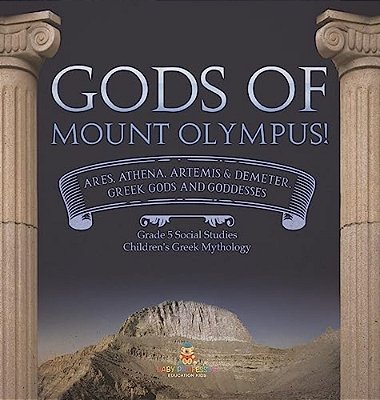 Gods Of Mount Olympus!: Ares, Athena, Artemis & Demeter, Greek Gods And Goddesses Grade 5 Social Studies Children's Greek Mythology-..