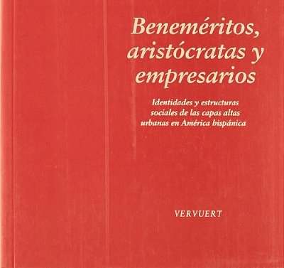 Beneméritos, Aristócratas Y Empresarios. Identidades Y Estructuras Sociales De Las Capas Altas Urban-..