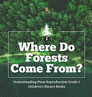 Where Do Forests Come From? Understanding Plant Reproduction Grade 5 Children's Nature Books-..
