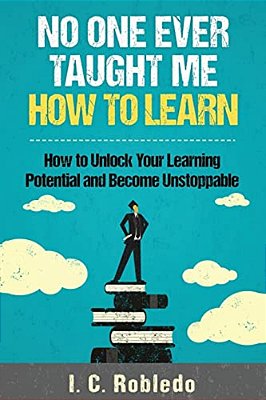 No One Ever Taught Me How To Learn: How To Unlock Your Learning Potential And Become Unstoppable-..