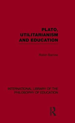 Plato, Utilitarianism And Education (International Library Of The Philosophy Of Education Volume 3)-..