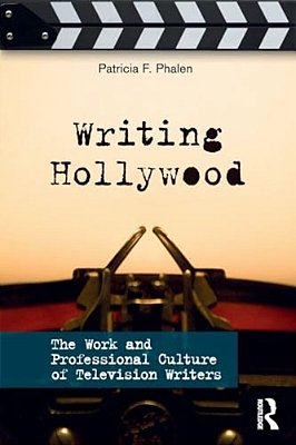 Writing Hollywood: The Work And Professional Culture Of Television Writers-..