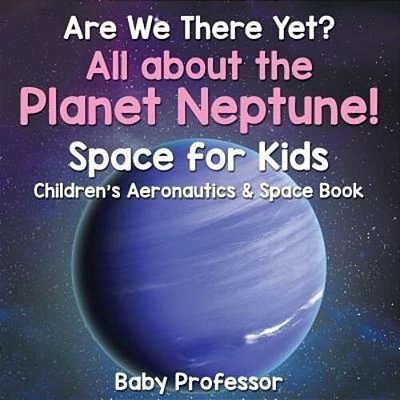 Are We There Yet? All About The Planet Neptune! Space For Kids - Children's Aeronautics & Space Book-..