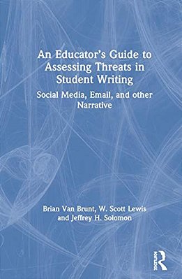 An Educator's Guide To Assessing Threats In Student Writing: Social Media, Email, And Other Narrative-..