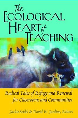 The Ecological Heart Of Teaching: Radical Tales Of Refuge And Renewal For Classrooms And Communities-..