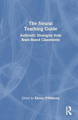 The Neural Teaching Guide: Authentic Strategies From Brain-Based Classrooms-..
