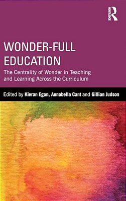 Wonder-Full Education: The Centrality Of Wonder In Teaching And Learning Across The Curriculum-..