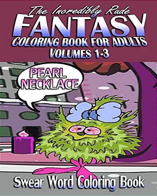 Swear Word Coloring Book: The Incredibly Rude Fantasy Coloring Book For Adults (Volumes 1-3)-..