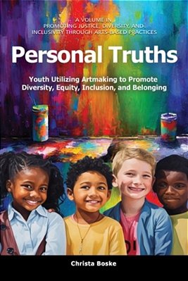Personal Truths: Youth Utilizing Artmaking To Promote Diversity, Equity, Inclusion, And Belonging-..