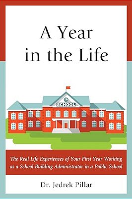 Year In The Life: The Real Life Experiences Of Your First Year Working As A School Building Administrator In A Public School-..
