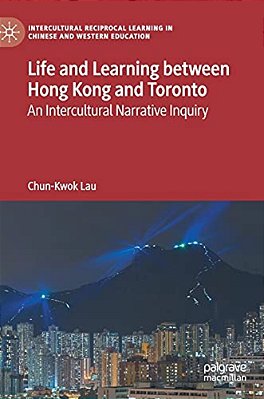 Life And Learning Between Hong Kong And Toronto: An Intercultural Narrative Inquiry-..