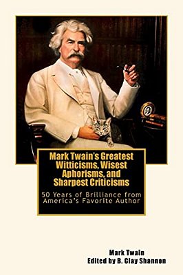 Mark Twain's Greatest Witticisms, Wisest Aphorisms, And Sharpest Criticisms: 50 Years Of Brilliance From America-..