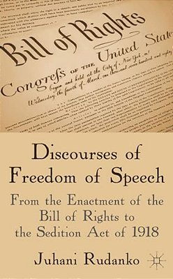 Discourses Of Freedom Of Speech: From The Enactment Of The Bill Of Rights To The Sedition Act Of 1918-..