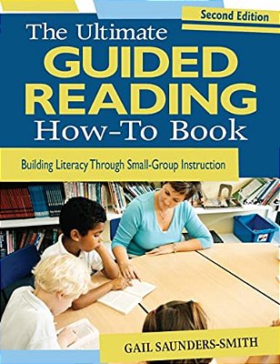 The Ultimate Guided Reading How-To Book: Building Literacy Through Small-Group Instruction-..