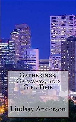 Gatherings, Getaways, And Girl Time-..