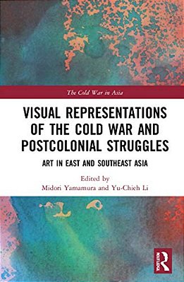 Visual Representations Of The Cold War And Postcolonial Struggles: Art In East And Southeast Asia-..