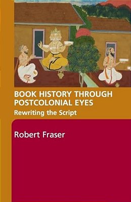 Book History Through Postcolonial Eyes: Rewriting The Script-..