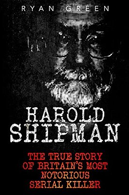 Harold Shipman: The True Story Of Britain's Most Notorious Serial Killer-..