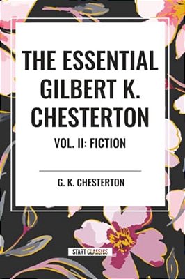 Essential Gilbert K. Chesterton Vol. II: Fiction-..