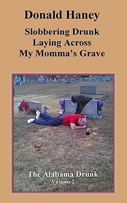 Slobbering Drunk Laying Across My Momma's Grave: The Alabama Drunk Volume 2-..