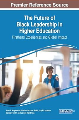 The Future Of Black Leadership In Higher Education: Firsthand Experiences And Global Impact-..