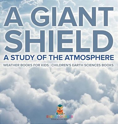 A Giant Shield: A Study Of The Atmosphere - Weather Books For Kids Children's Earth Sciences Books-..