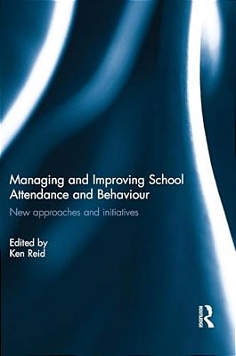Managing And Improving School Attendance And Behaviour: New Approaches And Initiatives-..