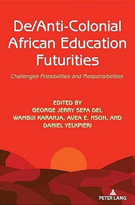 De/Anti-Colonial African Education Futurities: Challenges Possibilities And Responsibilities-..