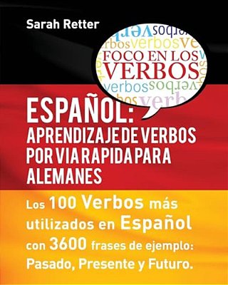 Espaniol: Aprendizaje De Verbos Por Via Rapida Para Alemanes: Los 100 Verbos Más Usados En Español Con 3600 Frases De Ejemplo: Pasado. Presente. Futur-..