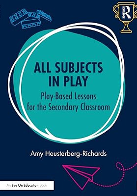 All Subjects In Play: Play-Based Lessons For The Secondary Classroom-..