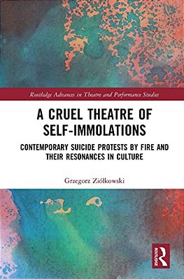 A Cruel Theatre Of Self-Immolations: Contemporary Suicide Protests By Fire And Their Resonances In Culture-..
