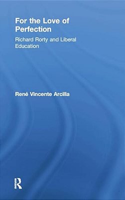 For The Love Of Perfection: Richard Rorty And Liberal Education-..