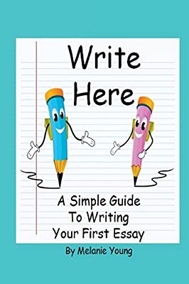 Write Here: A Simple Guide To Writing Your First Essay-..
