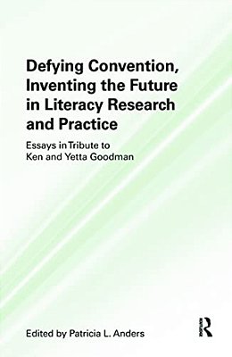 Defying Convention, Inventing The Future In Literacy Research And Practice: Essays In Tribute To Ken And Yetta Goodman-..