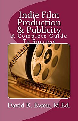 Indie Film Production & Publicity: A Complete Guide To Success-..