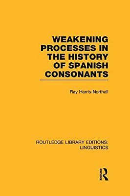 Weakening Processes In The History Of Spanish Consonants (Rle Linguistics E: Indo-European Linguistics)-..