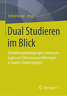 Dual Studieren Im Blick: Entstehungsbedingungen, Interessenlagen Und Umsetzungserfahrungen In Dualen Studiengängen-..